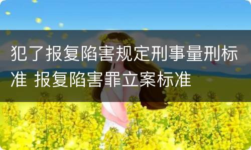 犯了报复陷害规定刑事量刑标准 报复陷害罪立案标准