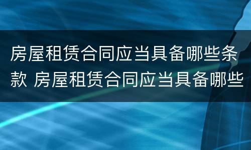 房屋租赁合同应当具备哪些条款 房屋租赁合同应当具备哪些条款范本