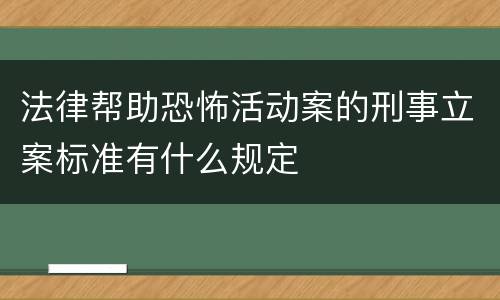 法律帮助恐怖活动案的刑事立案标准有什么规定
