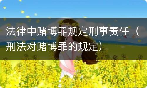 法律中赌博罪规定刑事责任（刑法对赌博罪的规定）