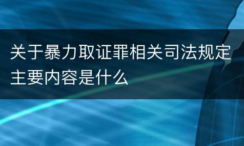 关于暴力取证罪相关司法规定主要内容是什么