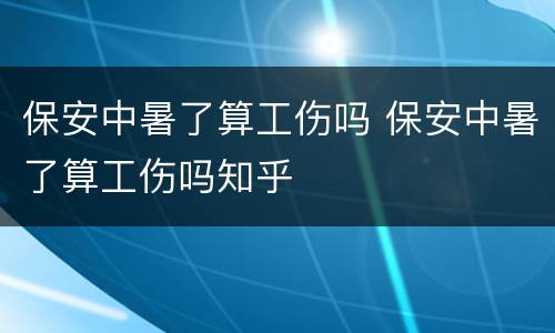 保安中暑了算工伤吗 保安中暑了算工伤吗知乎
