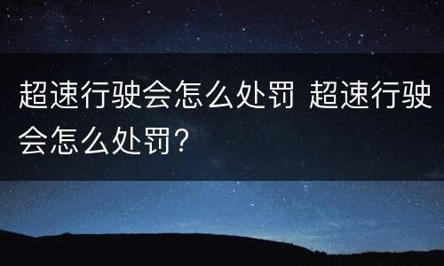 超速行驶会怎么处罚 超速行驶会怎么处罚?