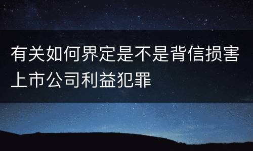 有关如何界定是不是背信损害上市公司利益犯罪