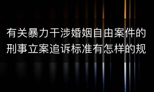 有关暴力干涉婚姻自由案件的刑事立案追诉标准有怎样的规定