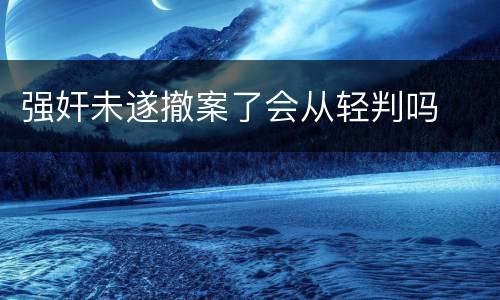 强奸未遂撤案了会从轻判吗