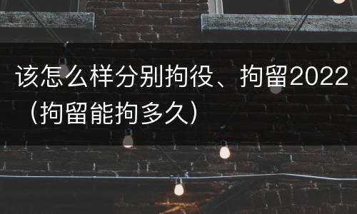 该怎么样分别拘役、拘留2022（拘留能拘多久）