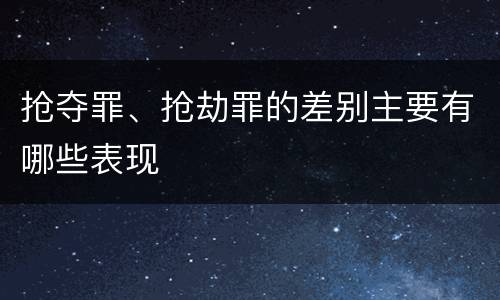 抢夺罪、抢劫罪的差别主要有哪些表现