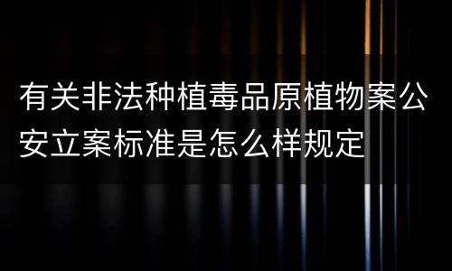 有关非法种植毒品原植物案公安立案标准是怎么样规定