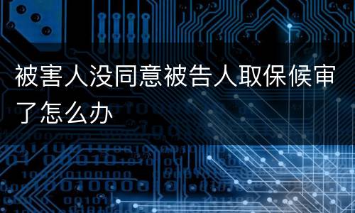 被害人没同意被告人取保候审了怎么办