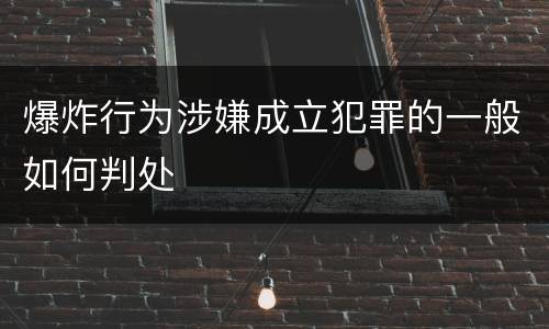 爆炸行为涉嫌成立犯罪的一般如何判处