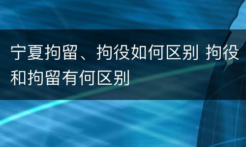 宁夏拘留、拘役如何区别 拘役和拘留有何区别