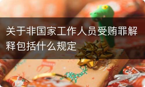关于非国家工作人员受贿罪解释包括什么规定