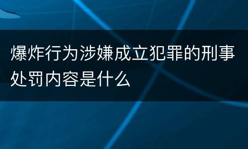 爆炸行为涉嫌成立犯罪的刑事处罚内容是什么