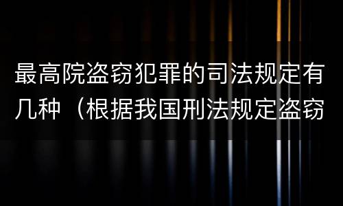 最高院盗窃犯罪的司法规定有几种（根据我国刑法规定盗窃最最高可以判处）