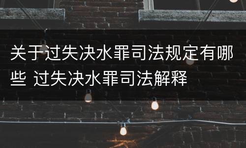 关于过失决水罪司法规定有哪些 过失决水罪司法解释