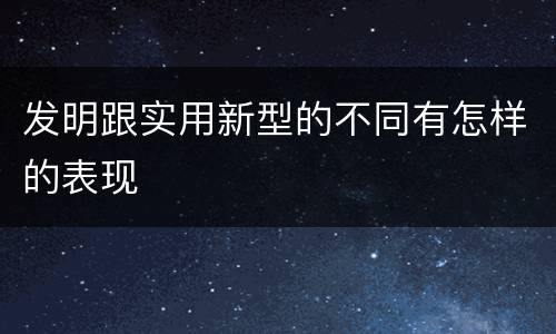 发明跟实用新型的不同有怎样的表现