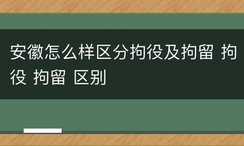 安徽怎么样区分拘役及拘留 拘役 拘留 区别