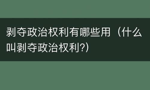 剥夺政治权利有哪些用(什么叫剥夺政治权利?)