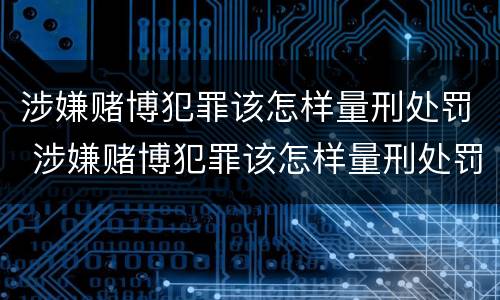 涉嫌赌博犯罪该怎样量刑处罚 涉嫌赌博犯罪该怎样量刑处罚呢