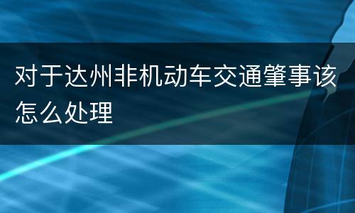 对于达州非机动车交通肇事该怎么处理