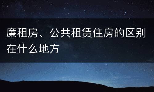 廉租房、公共租赁住房的区别在什么地方