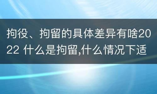 拘役、拘留的具体差异有啥2022 什么是拘留,什么情况下适用拘留