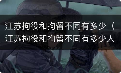 江苏拘役和拘留不同有多少（江苏拘役和拘留不同有多少人）