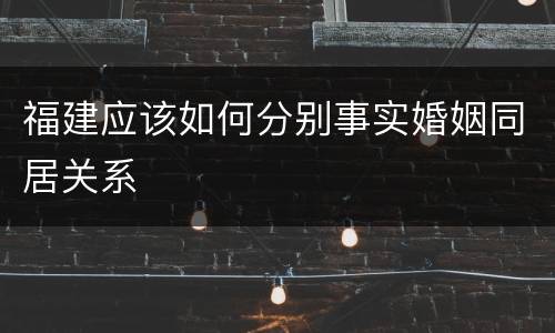福建应该如何分别事实婚姻同居关系