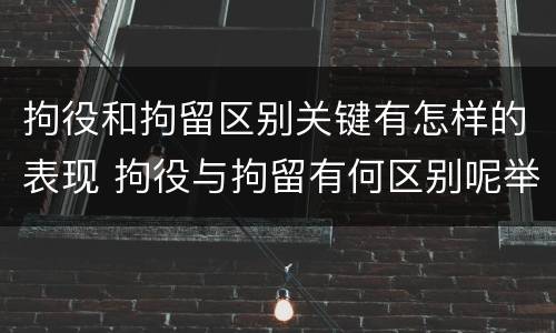 拘役和拘留区别关键有怎样的表现 拘役与拘留有何区别呢举例说明
