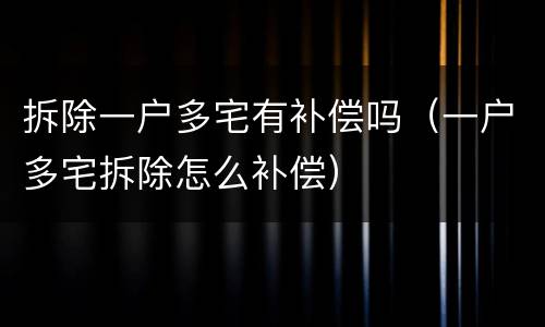 拆除一户多宅有补偿吗（一户多宅拆除怎么补偿）