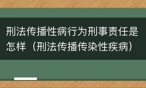 刑法传播性病行为刑事责任是怎样（刑法传播传染性疾病）