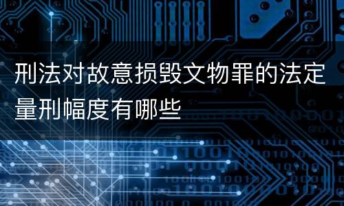 刑法对故意损毁文物罪的法定量刑幅度有哪些
