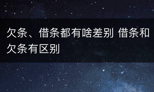 欠条、借条都有啥差别 借条和欠条有区别