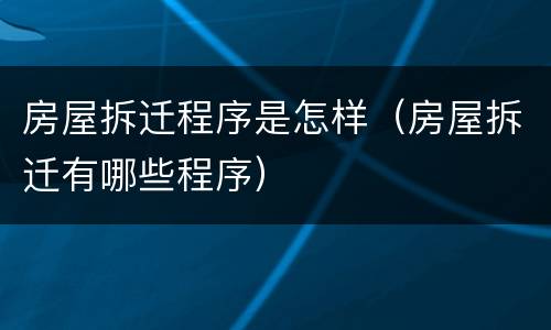 房屋拆迁程序是怎样（房屋拆迁有哪些程序）