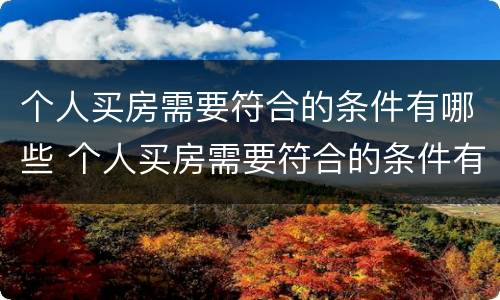个人买房需要符合的条件有哪些 个人买房需要符合的条件有哪些要求