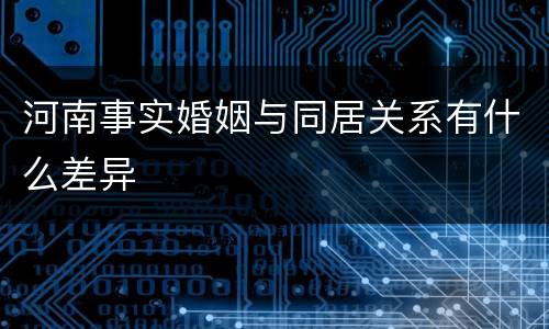 河南事实婚姻与同居关系有什么差异
