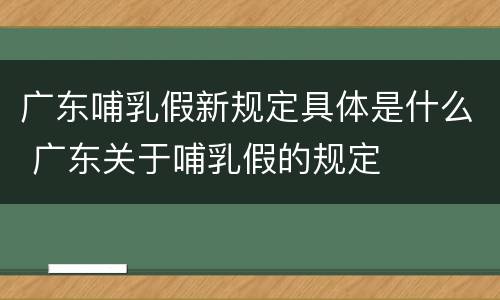 广东哺乳假新规定具体是什么 广东关于哺乳假的规定