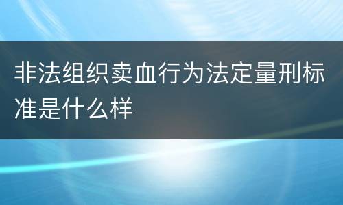 非法组织卖血行为法定量刑标准是什么样