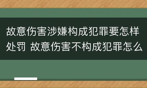 故意伤害涉嫌构成犯罪要怎样处罚 故意伤害不构成犯罪怎么处罚