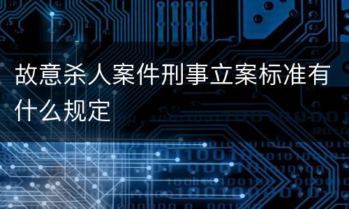 故意杀人案件刑事立案标准有什么规定