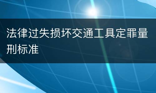 法律过失损坏交通工具定罪量刑标准