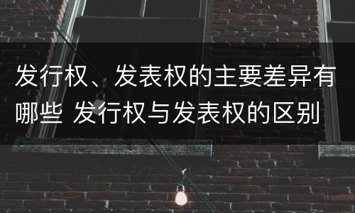 发行权、发表权的主要差异有哪些 发行权与发表权的区别