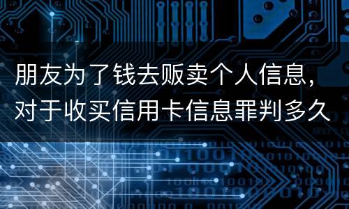 朋友为了钱去贩卖个人信息，对于收买信用卡信息罪判多久