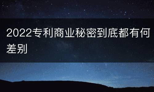 2022专利商业秘密到底都有何差别