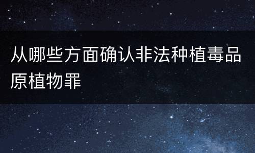 从哪些方面确认非法种植毒品原植物罪