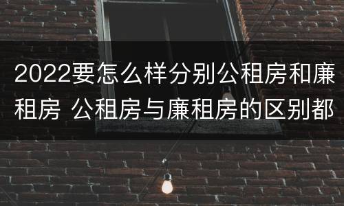 2022要怎么样分别公租房和廉租房 公租房与廉租房的区别都在此,别再搞错了!