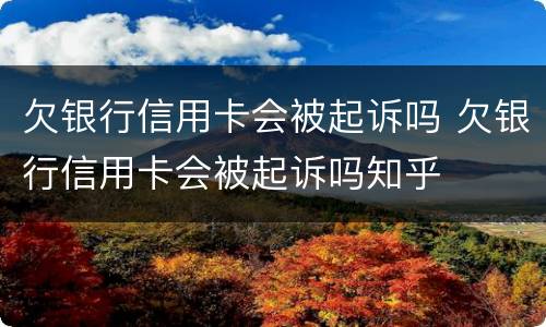 欠银行信用卡会被起诉吗 欠银行信用卡会被起诉吗知乎