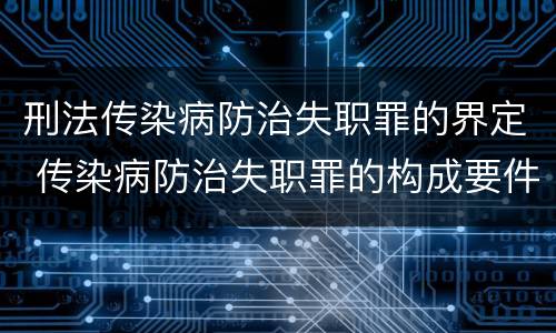 刑法传染病防治失职罪的界定 传染病防治失职罪的构成要件