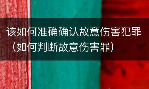 该如何准确确认故意伤害犯罪（如何判断故意伤害罪）